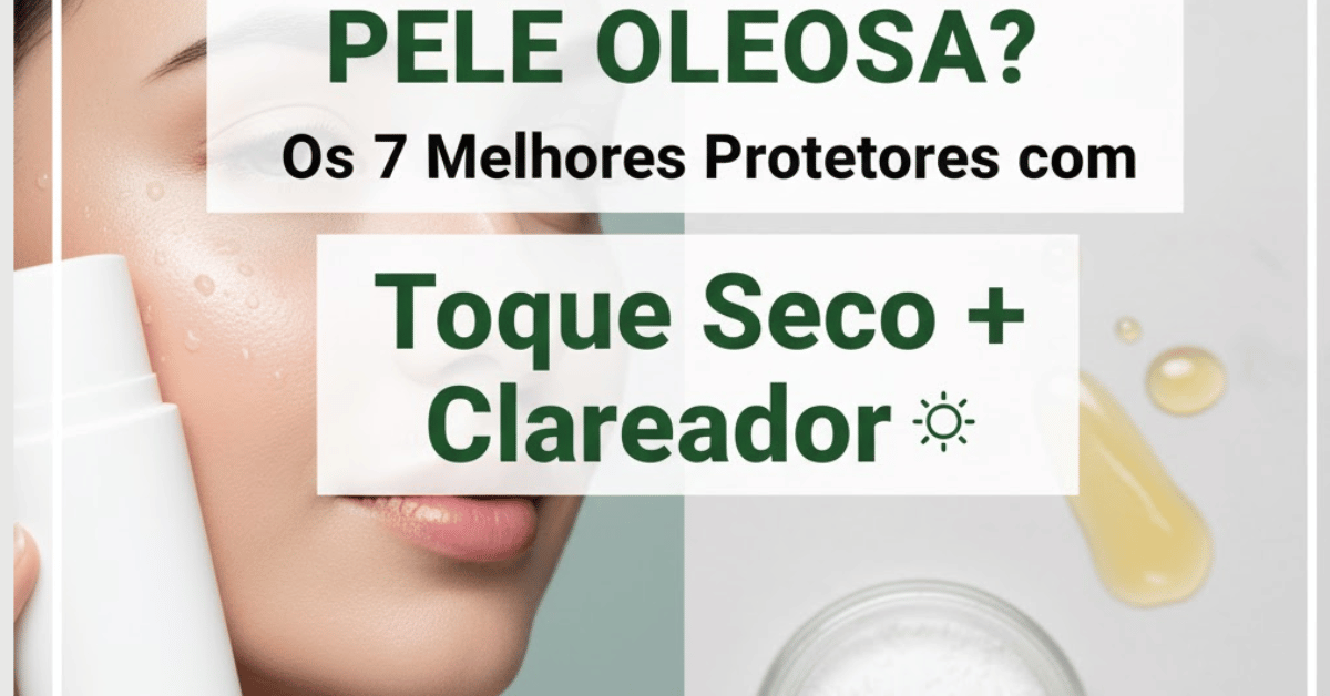 Protetor Solar para Pele Oleosa, Acne e Manchas: Os 7 Melhores que Têm Efeito MATTE e Clareiam!