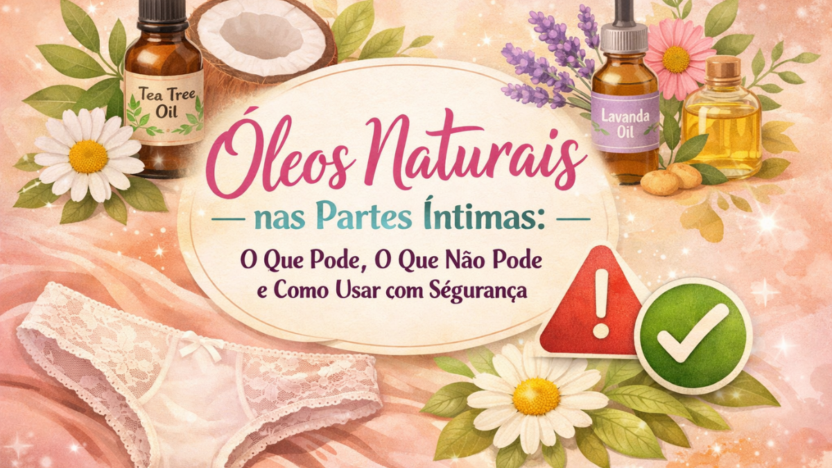 Óleos Naturais nas Partes Íntimas: O Que Pode, O Que Não Pode e Como Usar com Segurança